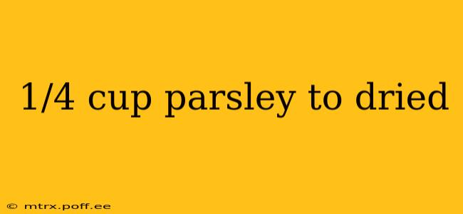 1/4 cup parsley to dried