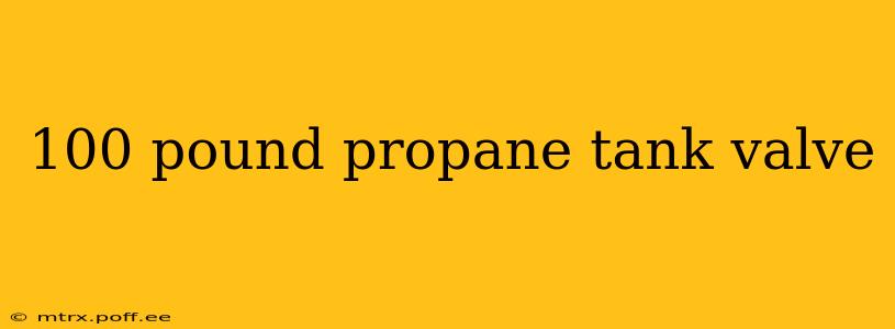 100 pound propane tank valve