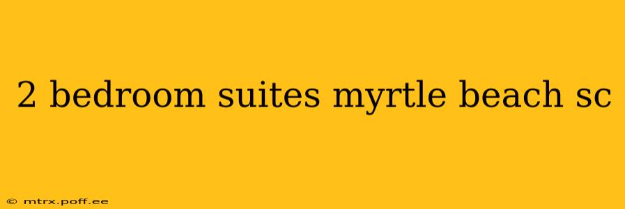 2 bedroom suites myrtle beach sc
