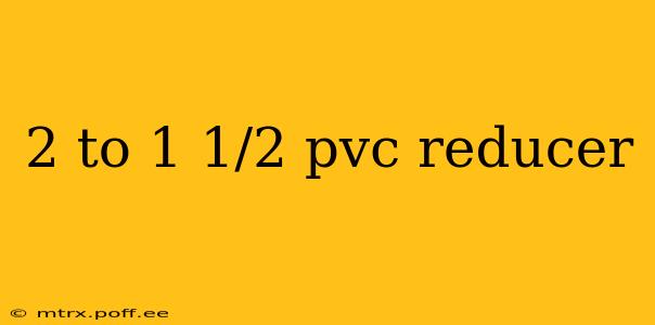 2 to 1 1/2 pvc reducer