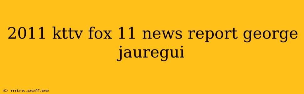 2011 kttv fox 11 news report george jauregui