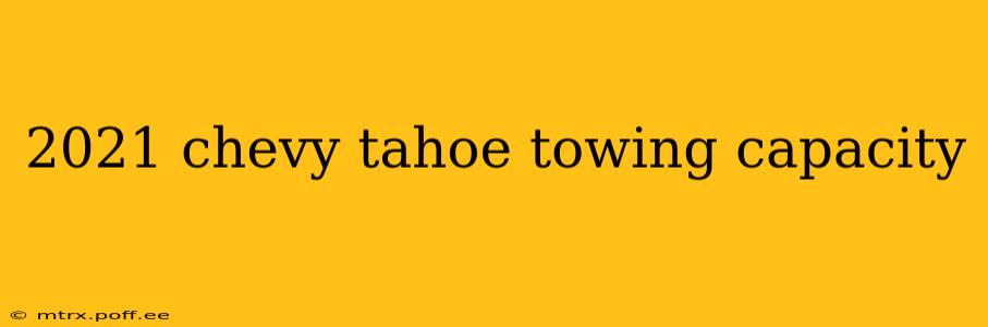 2021 chevy tahoe towing capacity