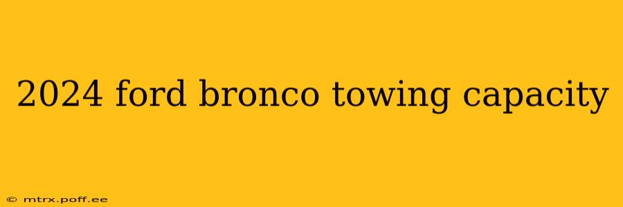 2024 ford bronco towing capacity