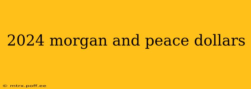 2024 morgan and peace dollars