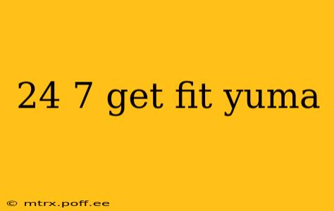 24 7 get fit yuma
