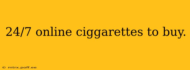 24/7 online ciggarettes to buy.