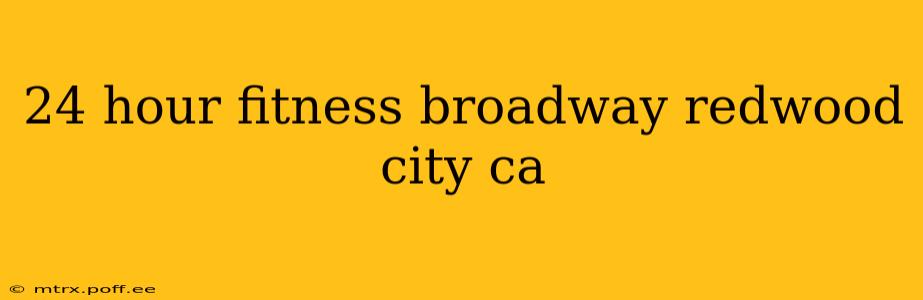 24 hour fitness broadway redwood city ca