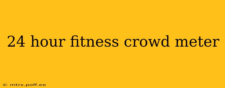 24 hour fitness crowd meter
