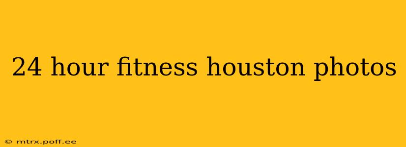 24 hour fitness houston photos