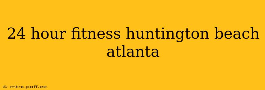 24 hour fitness huntington beach atlanta