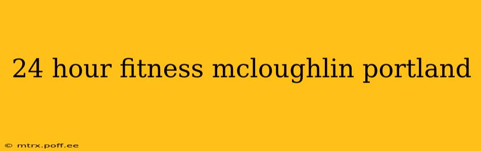 24 hour fitness mcloughlin portland