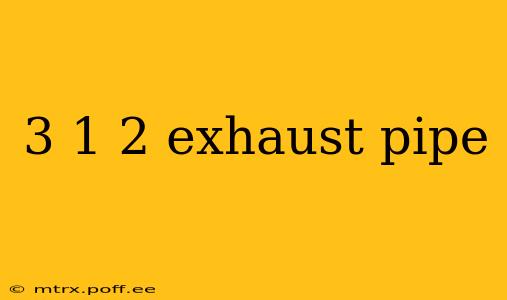 3 1 2 exhaust pipe