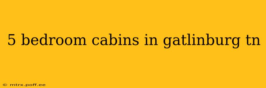 5 bedroom cabins in gatlinburg tn