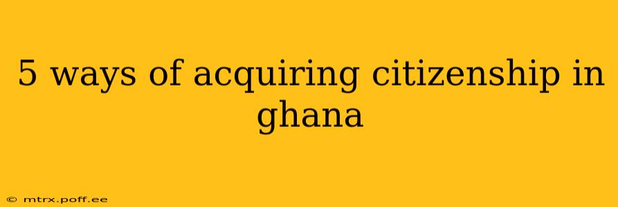 5 ways of acquiring citizenship in ghana