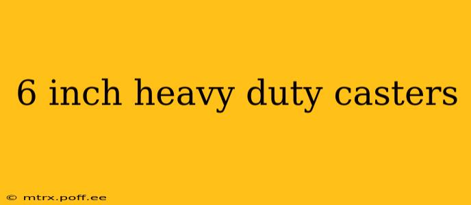 6 inch heavy duty casters