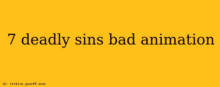 7 deadly sins bad animation