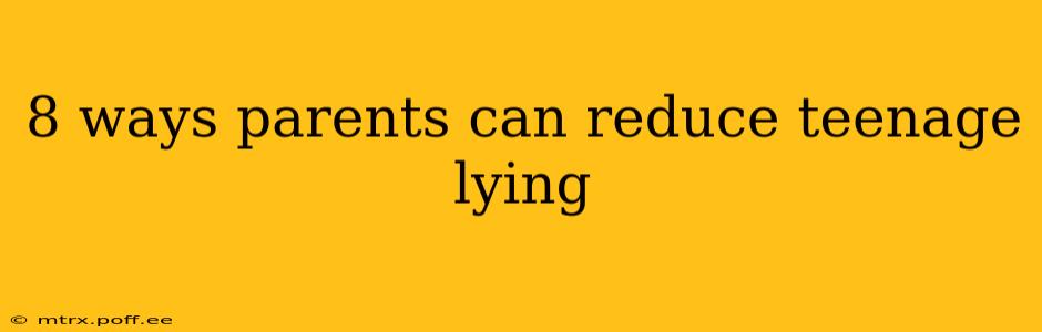 8 ways parents can reduce teenage lying