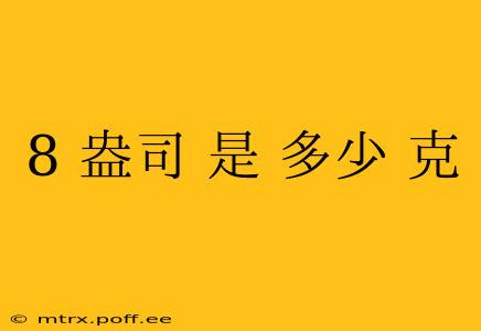 8 盎司 是 多少 克
