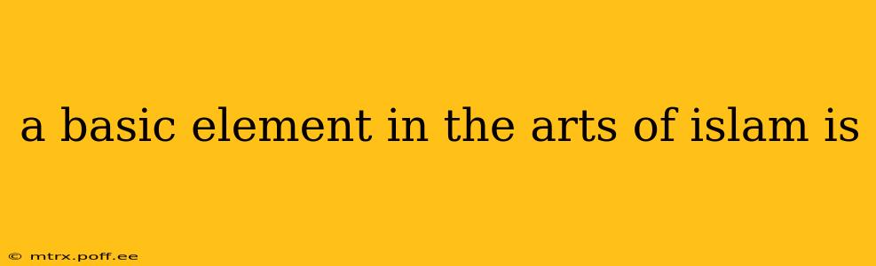 a basic element in the arts of islam is