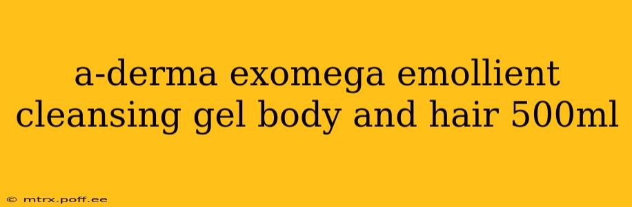 a-derma exomega emollient cleansing gel body and hair 500ml