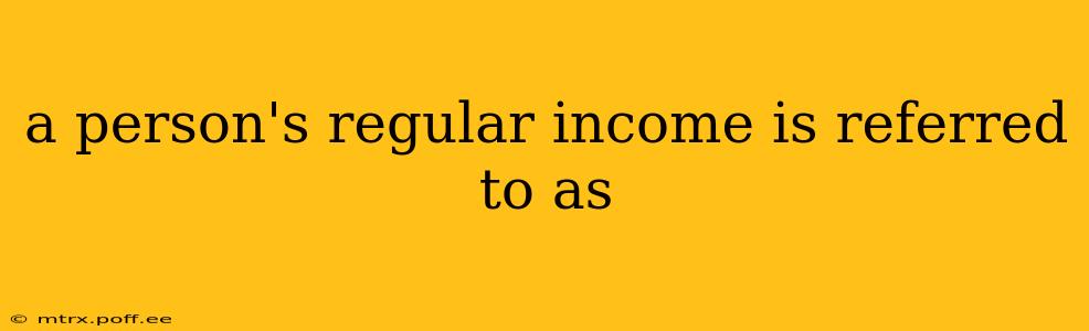 a person's regular income is referred to as