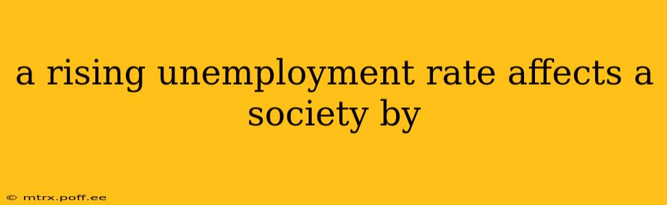 a rising unemployment rate affects a society by