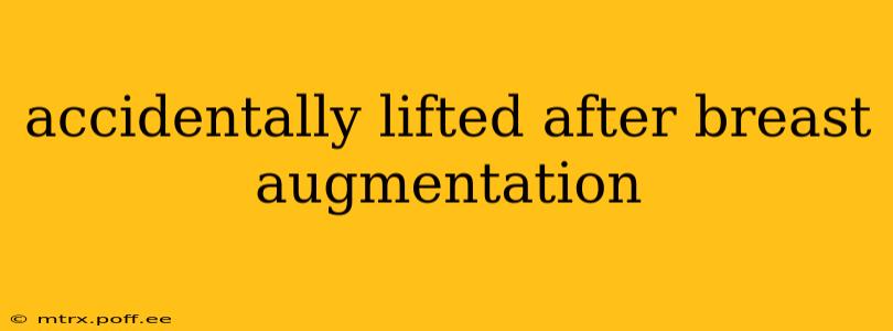 accidentally lifted after breast augmentation