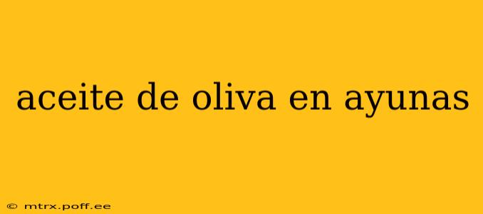 aceite de oliva en ayunas