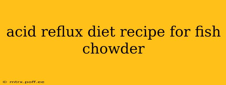 acid reflux diet recipe for fish chowder