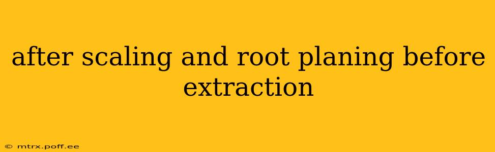 after scaling and root planing before extraction