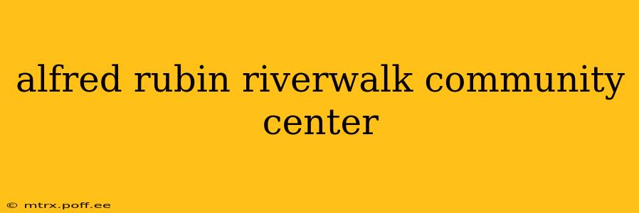 alfred rubin riverwalk community center