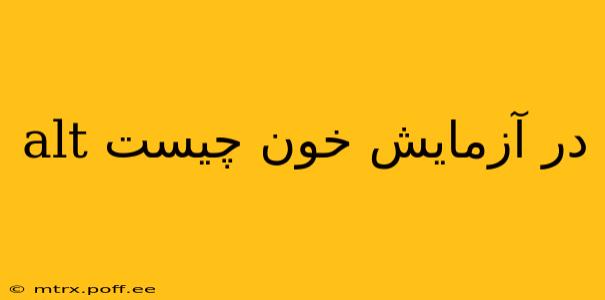alt در آزمایش خون چیست