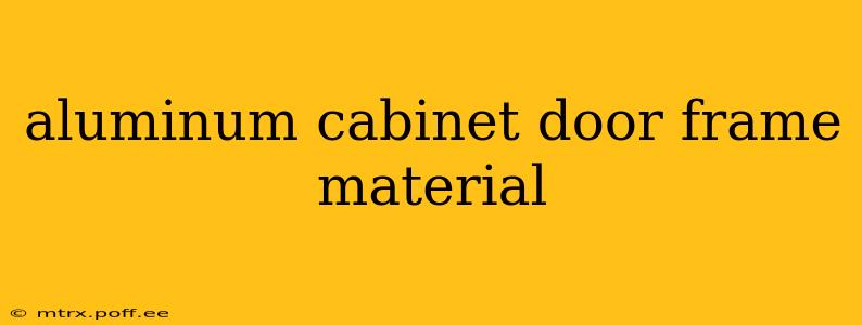 aluminum cabinet door frame material
