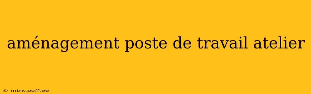 aménagement poste de travail atelier