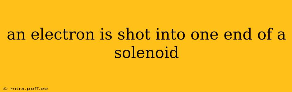 an electron is shot into one end of a solenoid