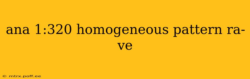 ana 1:320 homogeneous pattern ra-ve ana 1:320 homogeneous pattern ra-ve