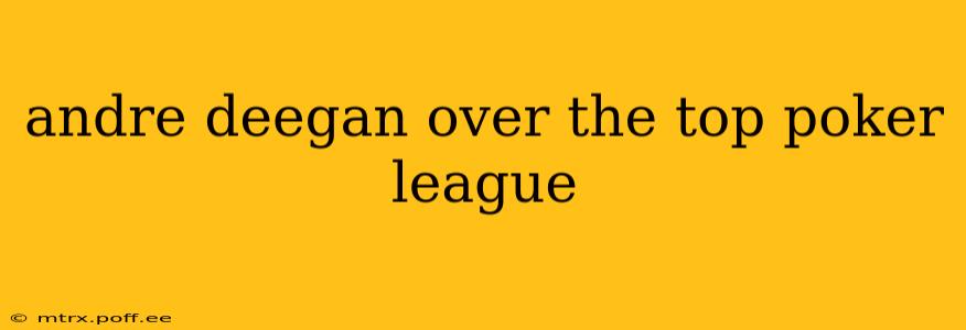 andre deegan over the top poker league