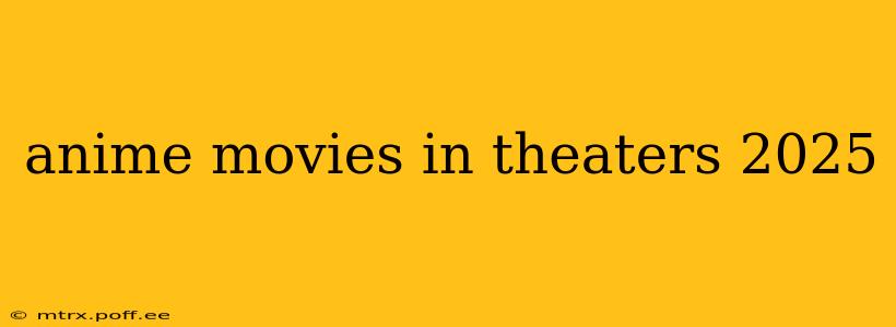 anime movies in theaters 2025