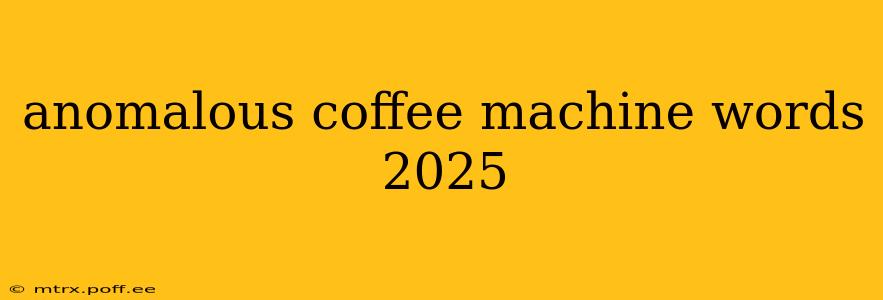 anomalous coffee machine words 2025