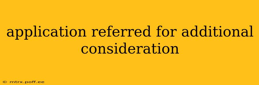 application referred for additional consideration