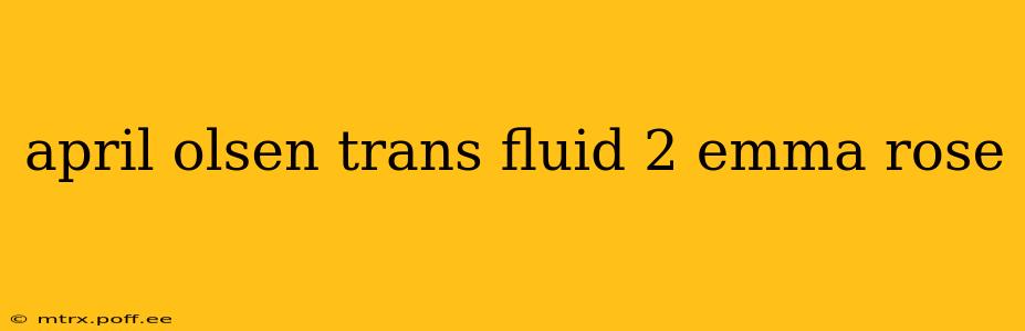 april olsen trans fluid 2 emma rose