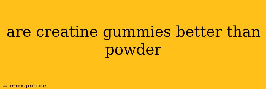 are creatine gummies better than powder