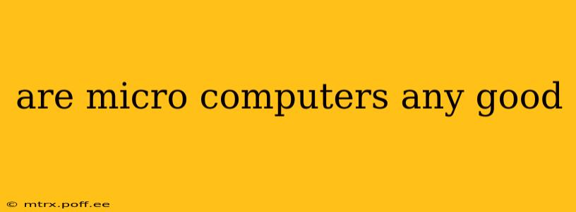 are micro computers any good
