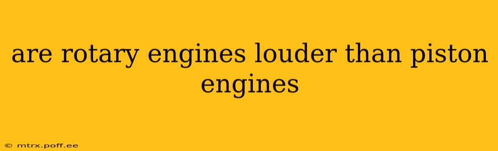 are rotary engines louder than piston engines