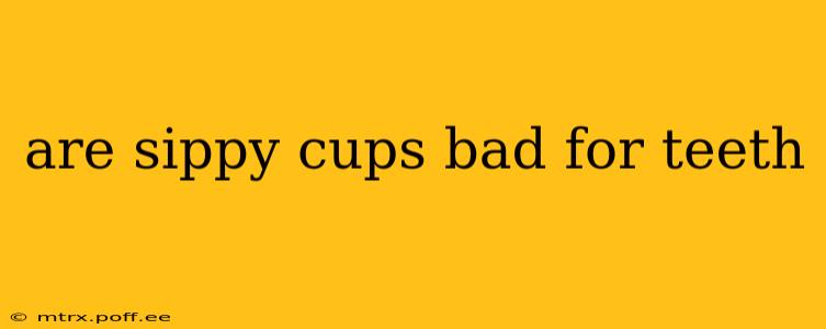 are sippy cups bad for teeth