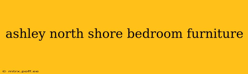 ashley north shore bedroom furniture