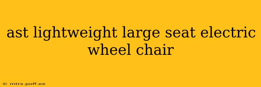 ast lightweight large seat electric wheel chair