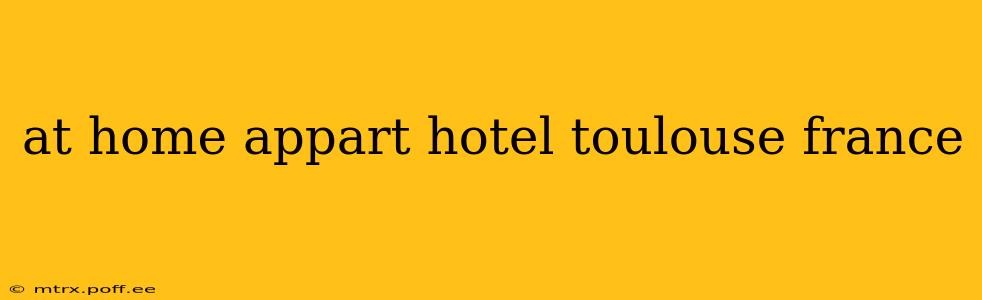 at home appart hotel toulouse france