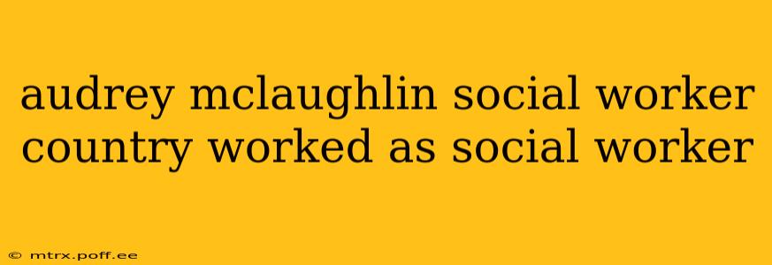 audrey mclaughlin social worker country worked as social worker