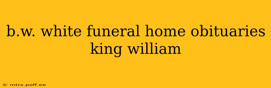 b.w. white funeral home obituaries king william